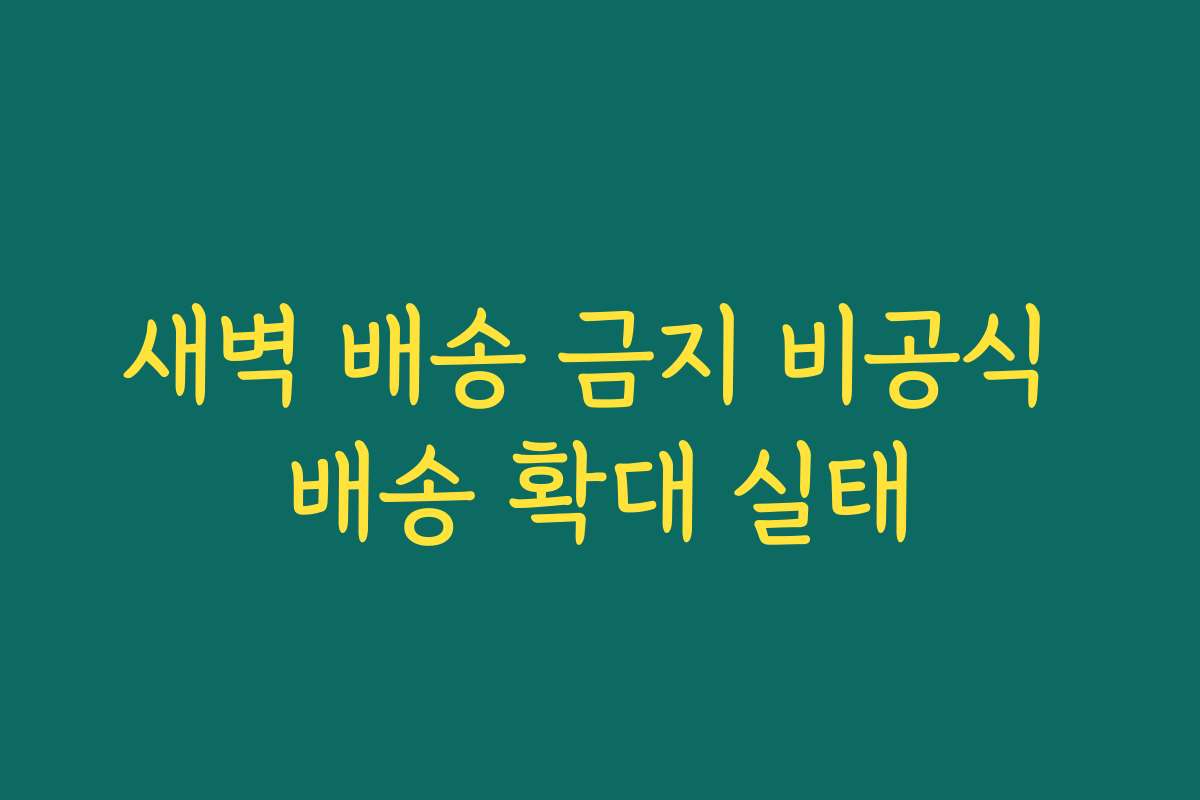 새벽 배송 금지 비공식 배송 확대 실태