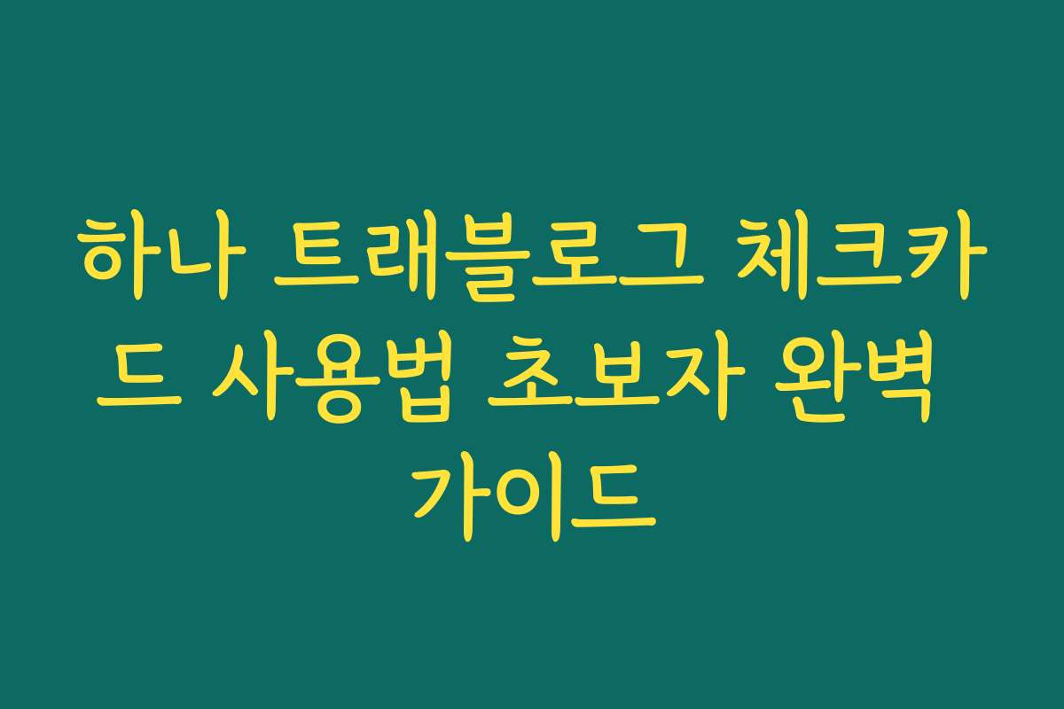 하나 트래블로그 체크카드 사용법 초보자 완벽 가이드 하나 트래블로그 체크카드 사용법 초보자 완벽 가이드