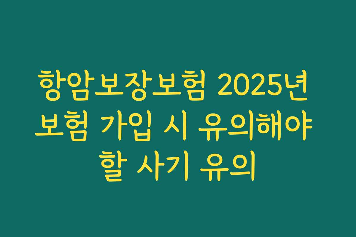 항암보장보험 2025년 보험 가입 시 유의해야 할 사기 유의 항암보장보험 2025년 보험 가입 시 유의해야 할 사기 유의