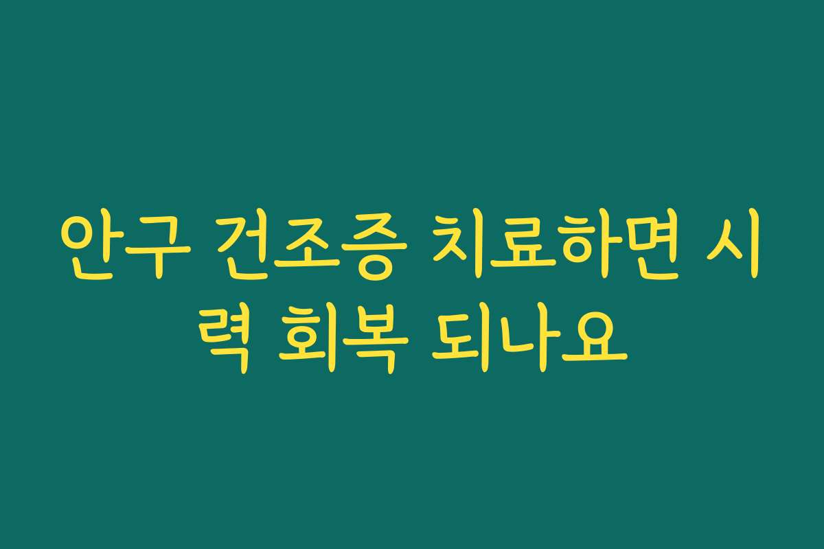 안구 건조증 치료하면 시력 회복 되나요