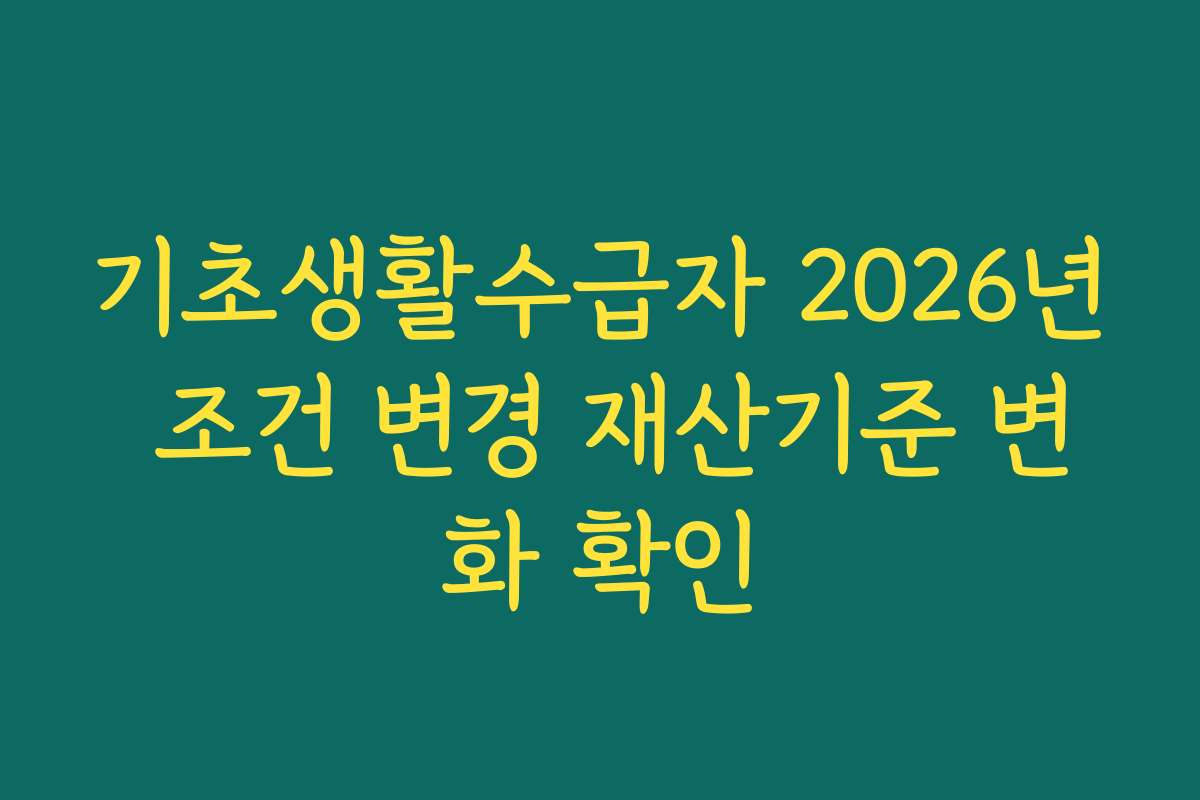 기초생활수급자 2026년 조건 변경 재산기준 변화 확인