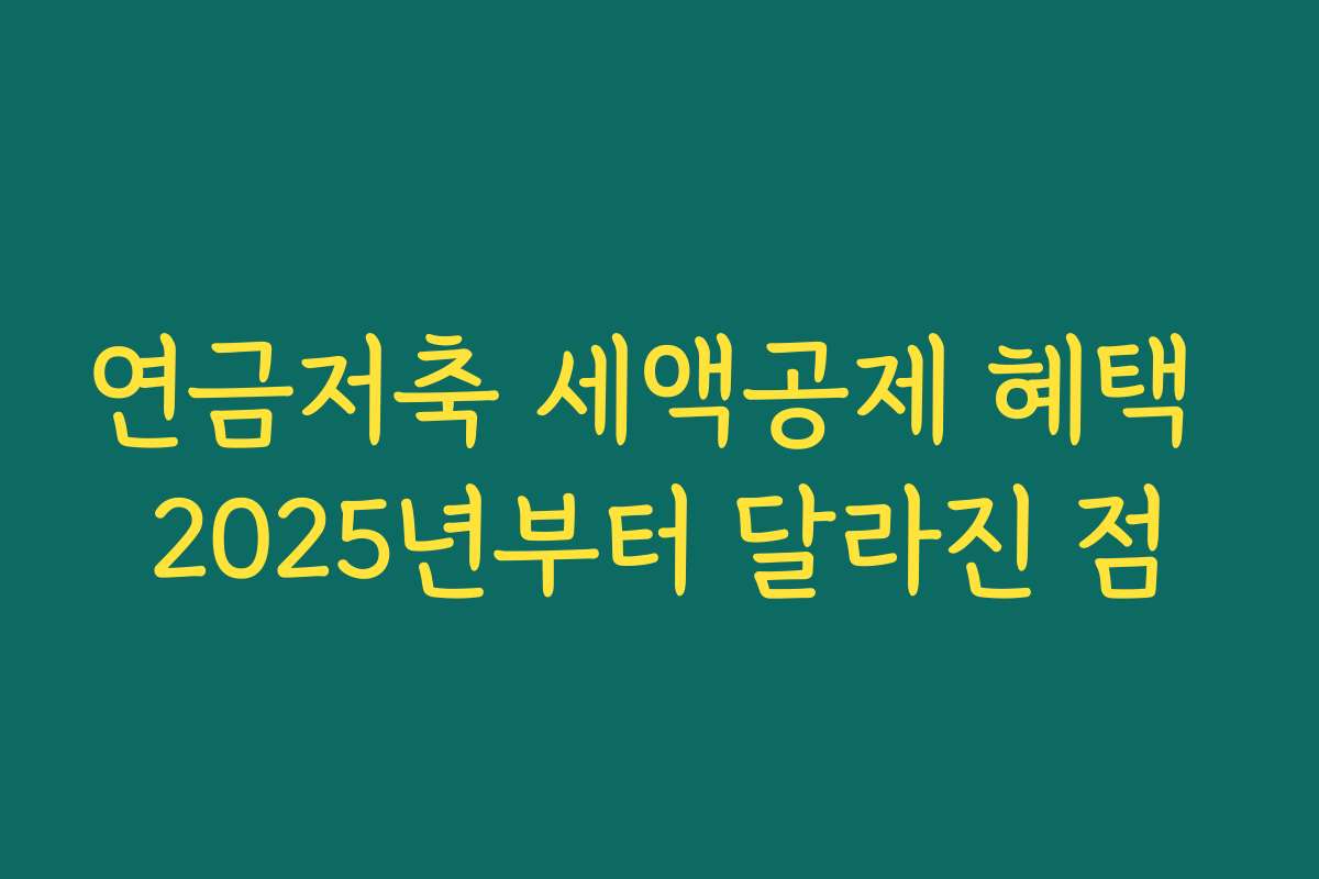 연금저축 세액공제 혜택 2025년부터 달라진 점 연금저축 세액공제 혜택 2025년부터 달라진 점