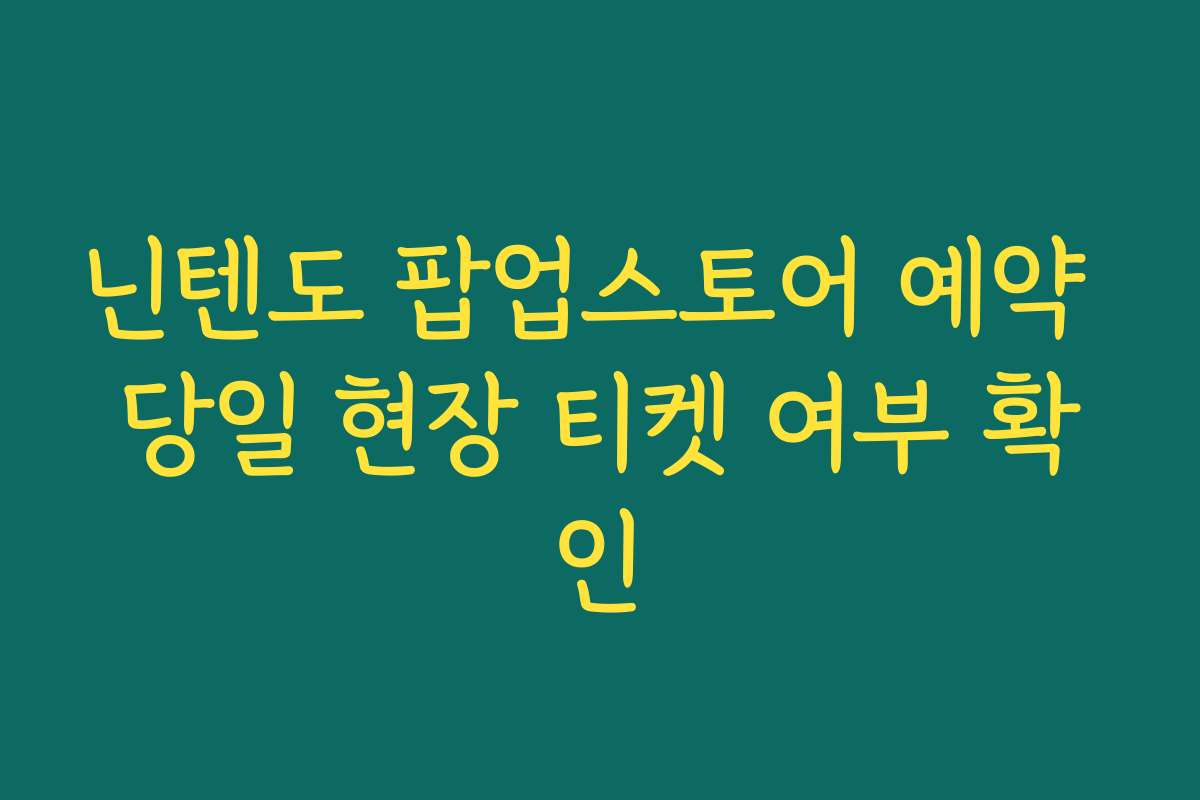 닌텐도 팝업스토어 예약 당일 현장 티켓 여부 확인