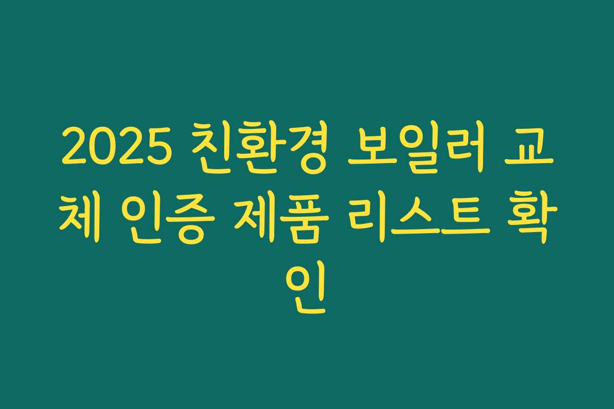 2025 친환경 보일러 교체 인증 제품 리스트 확인 2025 친환경 보일러 교체 인증 제품 리스트 확인