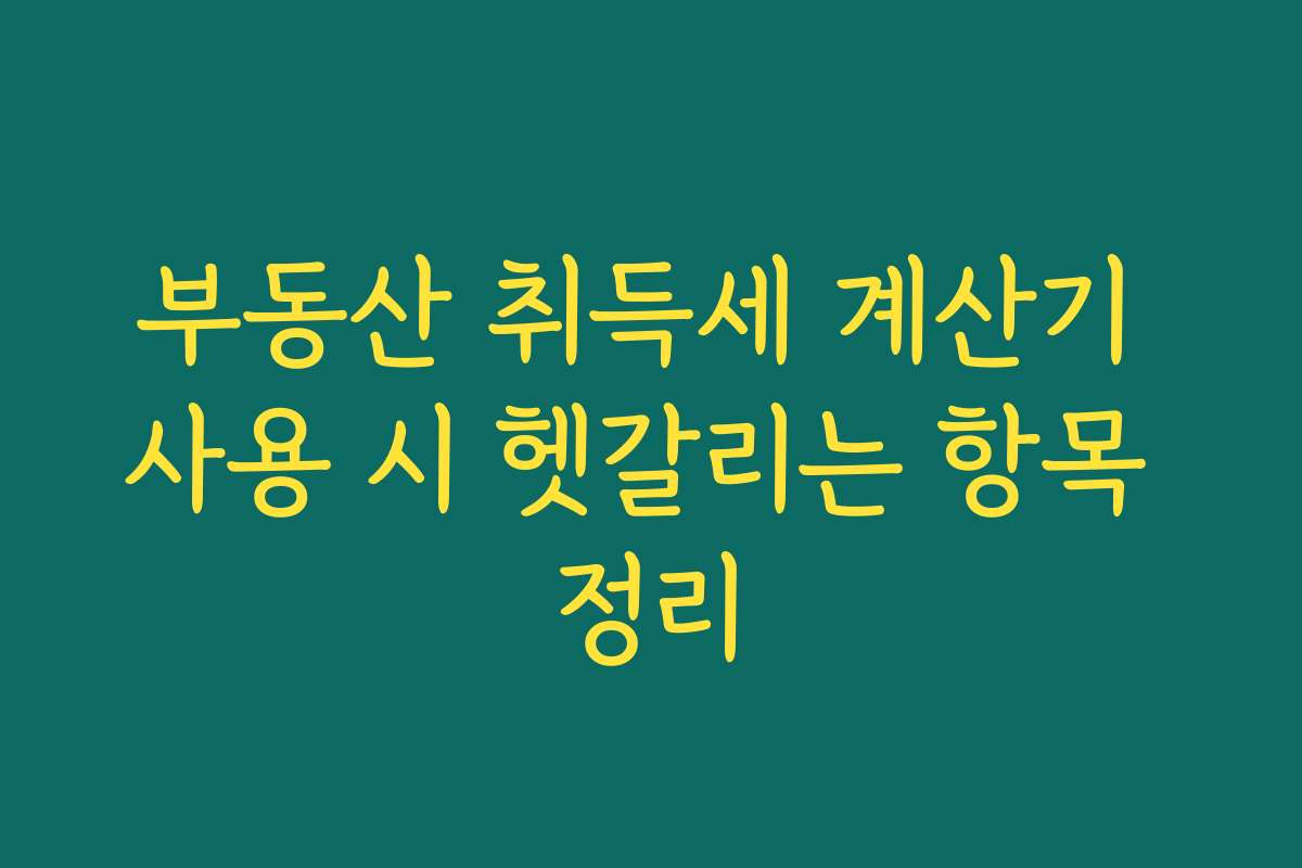 부동산 취득세 계산기 사용 시 헷갈리는 항목 정리