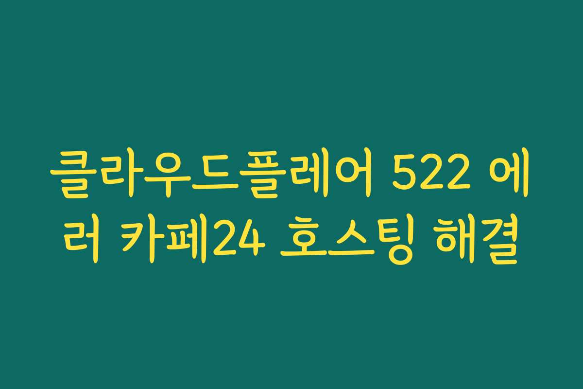 클라우드플레어 522 에러 카페24 호스팅 해결