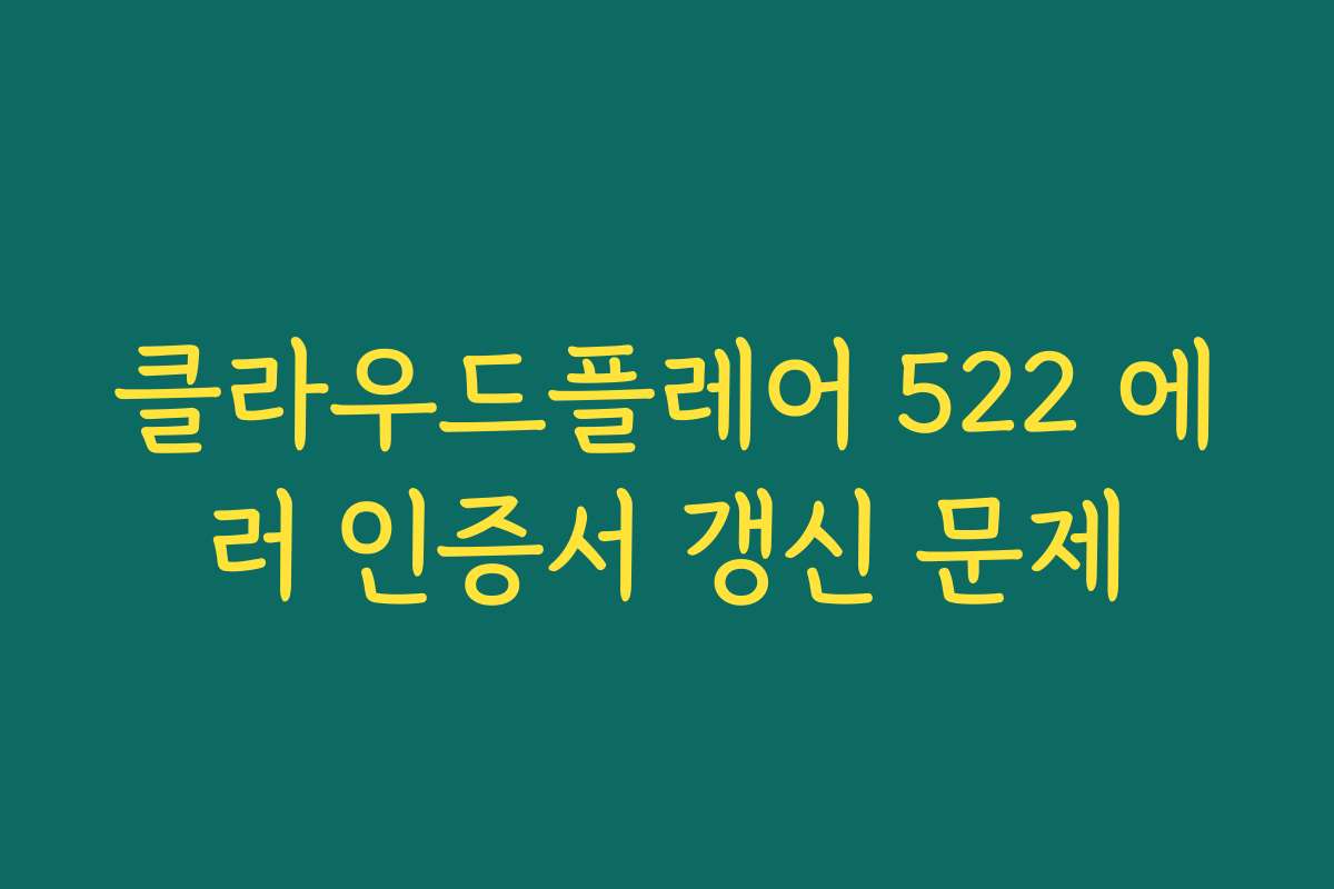 클라우드플레어 522 에러 인증서 갱신 문제