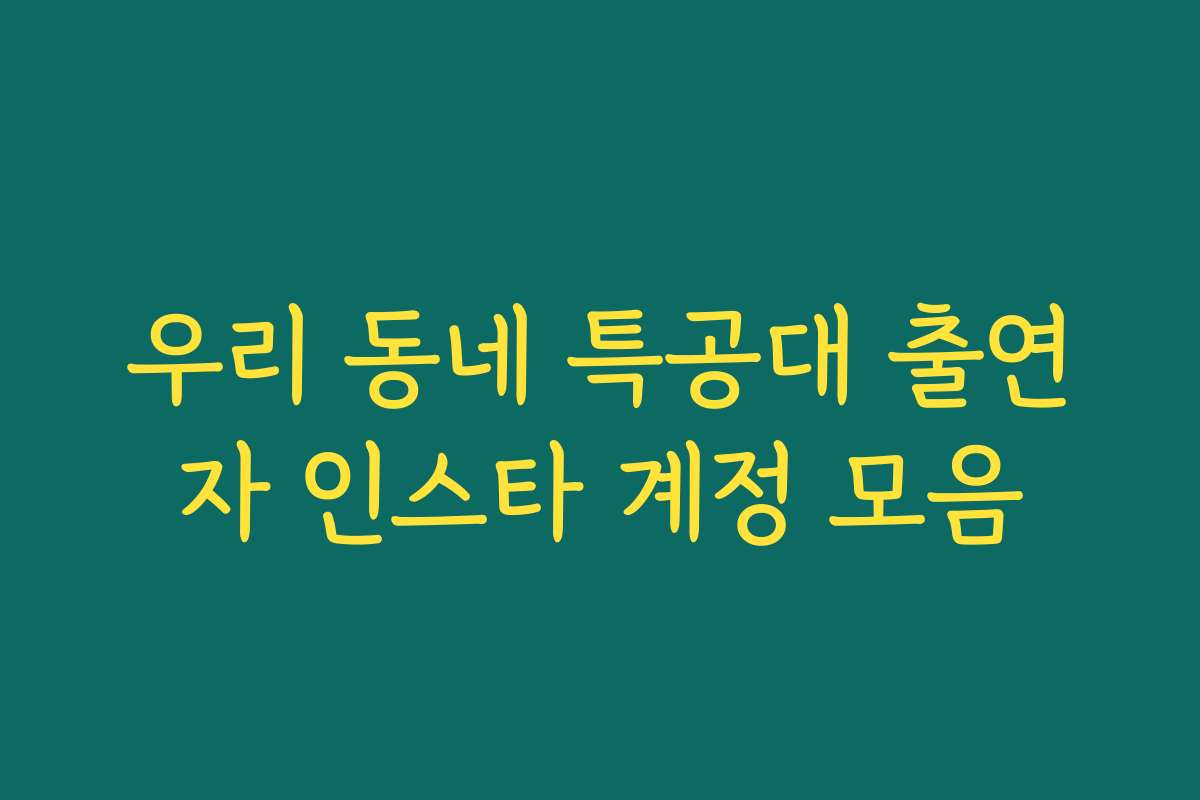 우리 동네 특공대 출연자 인스타 계정 모음