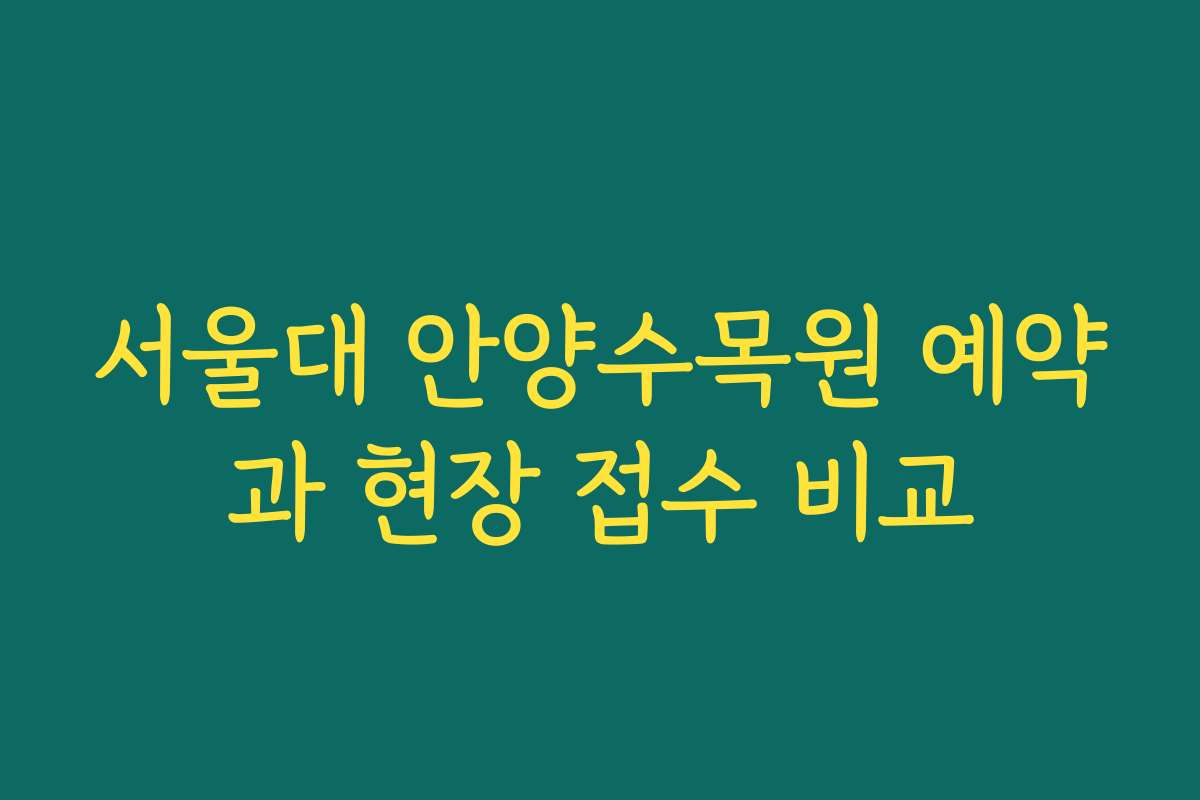서울대 안양수목원 예약과 현장 접수 비교 서울대 안양수목원 예약과 현장 접수 비교
