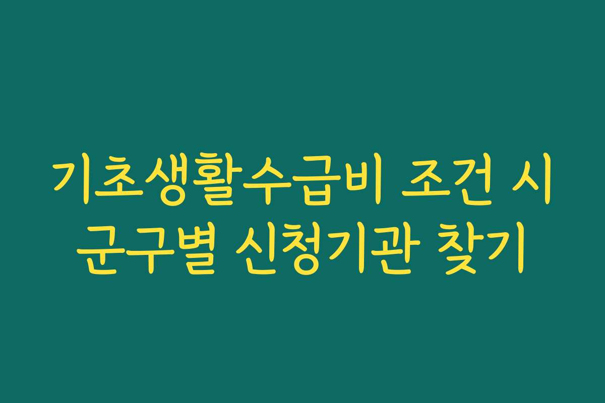 기초생활수급비 조건 시군구별 신청기관 찾기