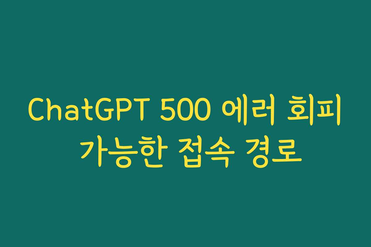 ChatGPT 500 에러 회피 가능한 접속 경로