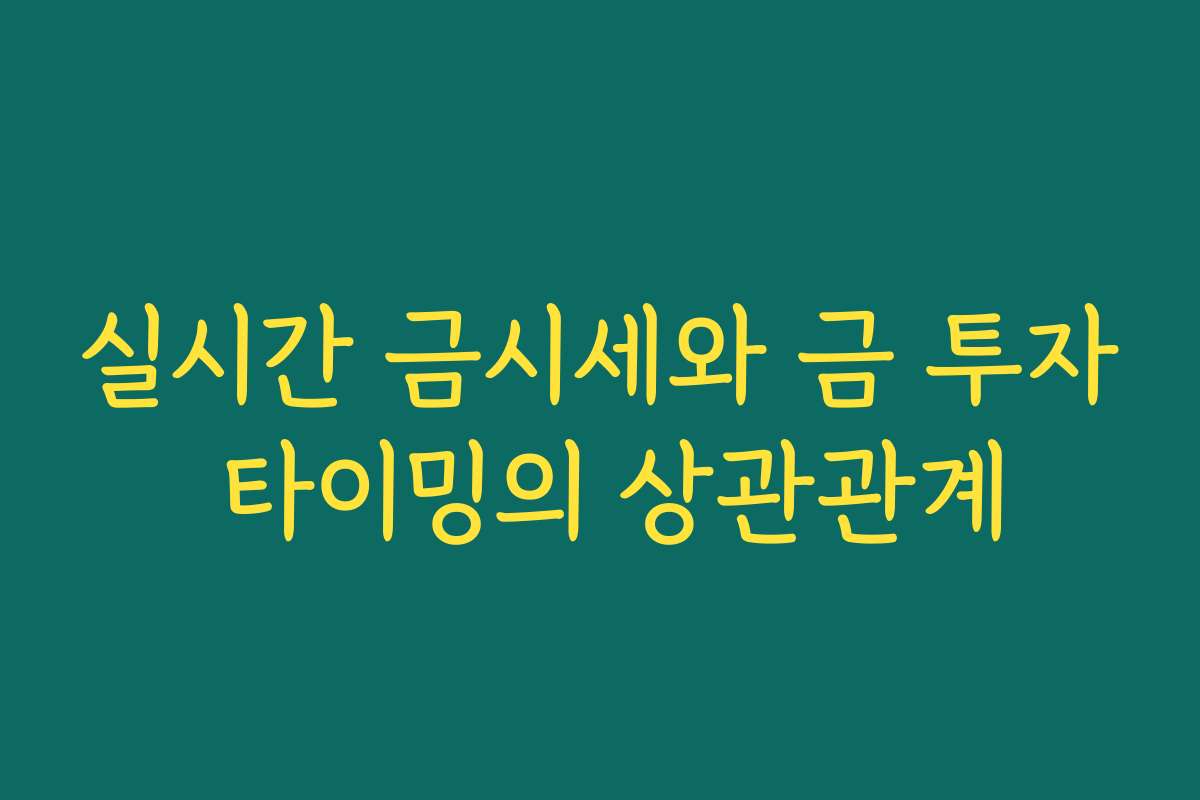 실시간 금시세와 금 투자 타이밍의 상관관계