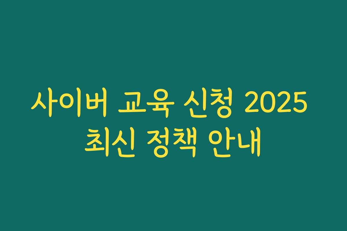 사이버 교육 신청 2025 최신 정책 안내 사이버 교육 신청 2025 최신 정책 안내
