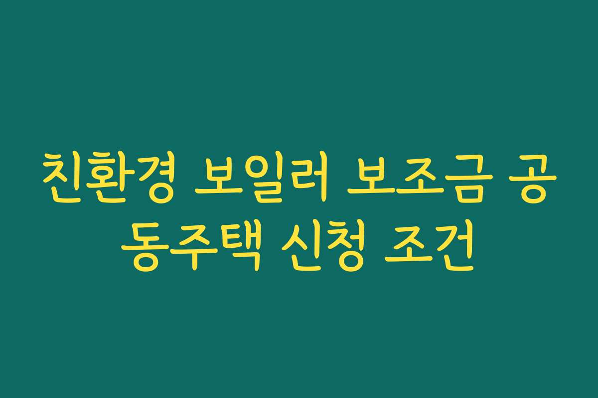 친환경 보일러 보조금 공동주택 신청 조건 친환경 보일러 보조금 공동주택 신청 조건