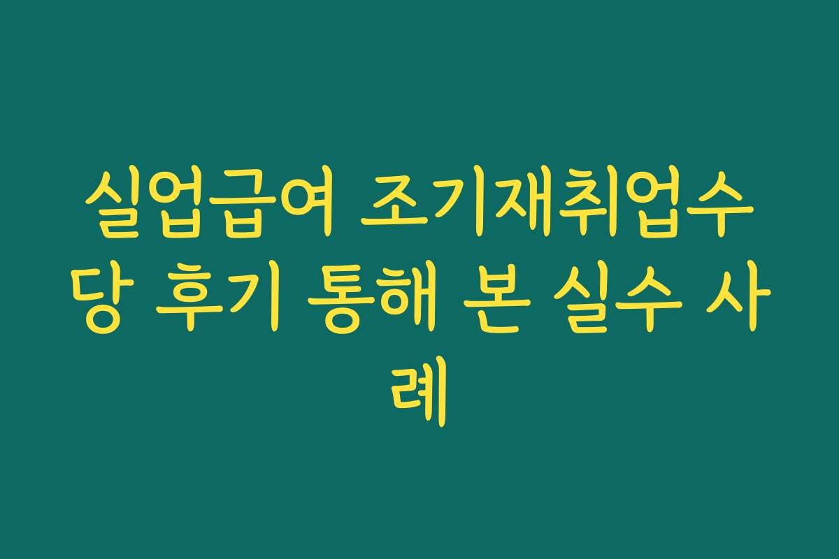 실업급여 조기재취업수당 후기 통해 본 실수 사례
