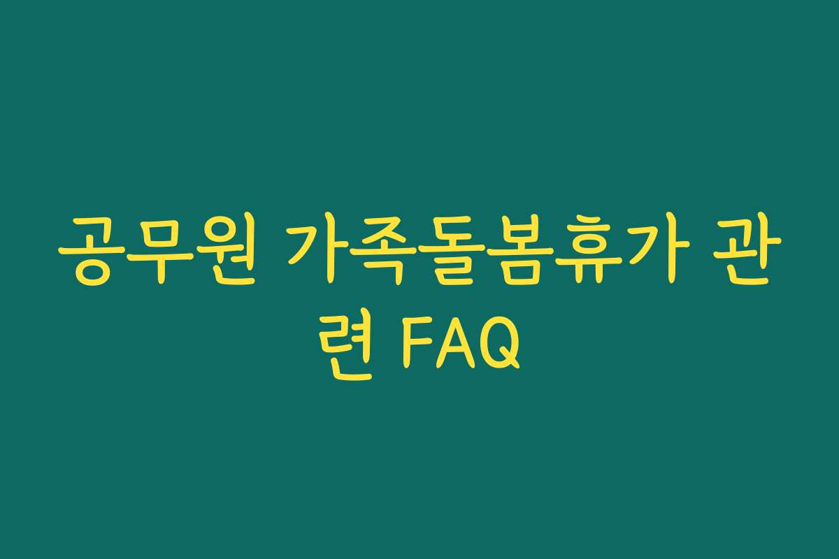 공무원 가족돌봄휴가 관련 FAQ 공무원 가족돌봄휴가 관련 FAQ