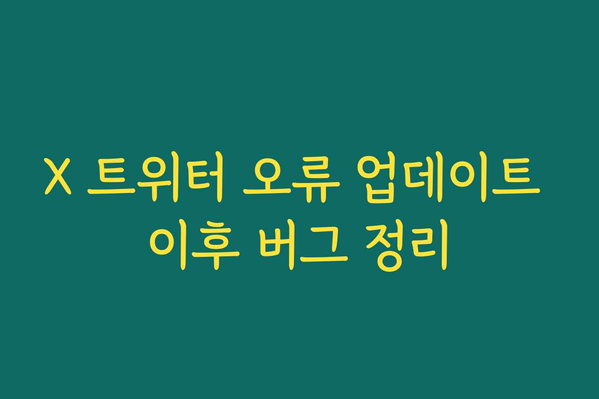 X 트위터 오류 업데이트 이후 버그 정리 X 트위터 오류 업데이트 이후 버그 정리