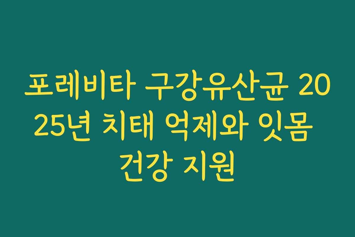 포레비타 구강유산균 2025년 치태 억제와 잇몸 건강 지원 포레비타 구강유산균 2025년 치태 억제와 잇몸 건강 지원