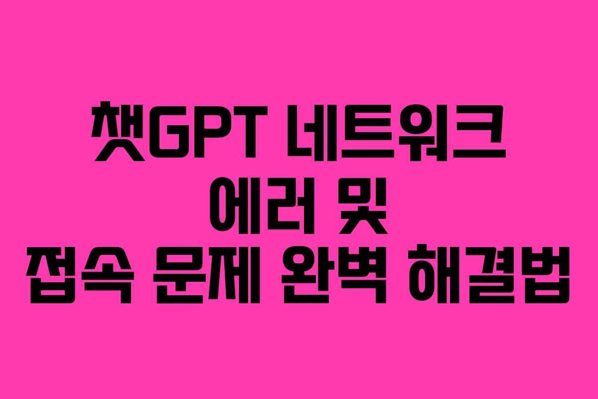 챗GPT 네트워크 에러 및 접속 문제 완벽 해결법 챗GPT 네트워크 에러 및 접속 문제 완벽 해결법