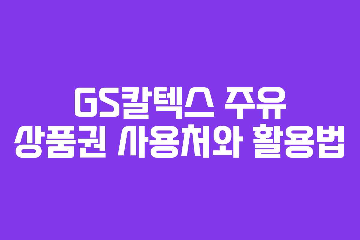GS칼텍스 주유 상품권 사용처와 활용법 GS칼텍스 주유 상품권 사용처와 활용법