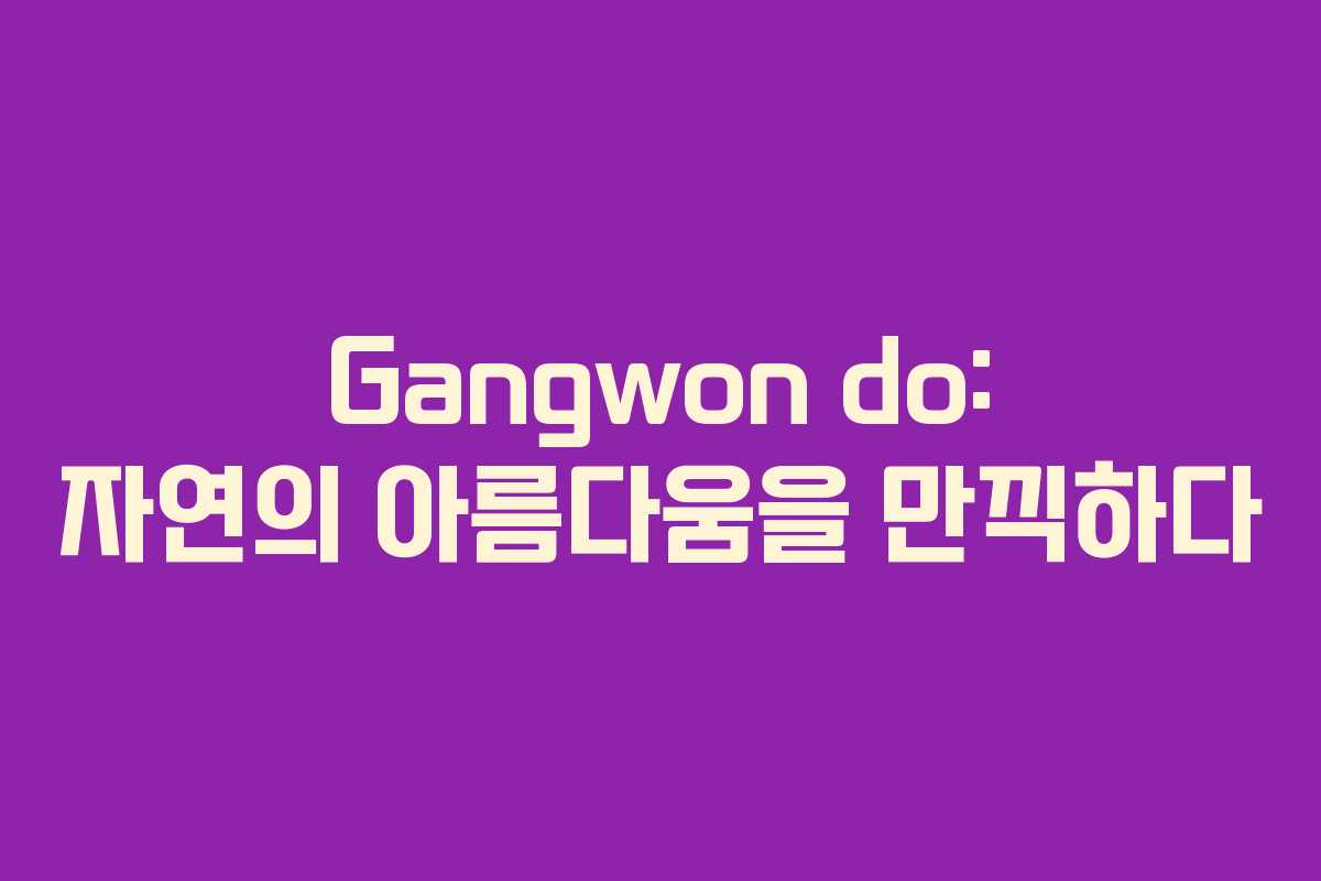Gangwon do: 자연의 아름다움을 만끽하다