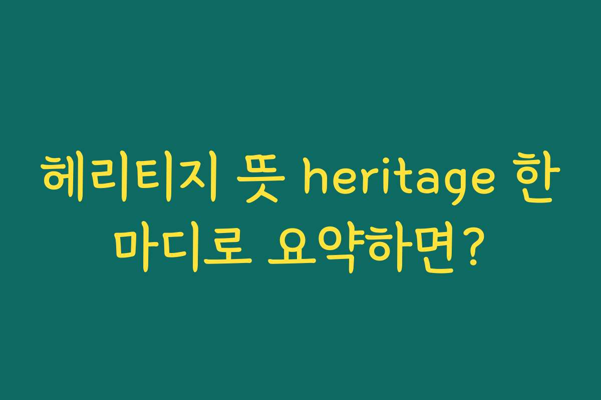 헤리티지 뜻 heritage 한마디로 요약하면? 헤리티지 뜻 heritage 한마디로 요약하면?