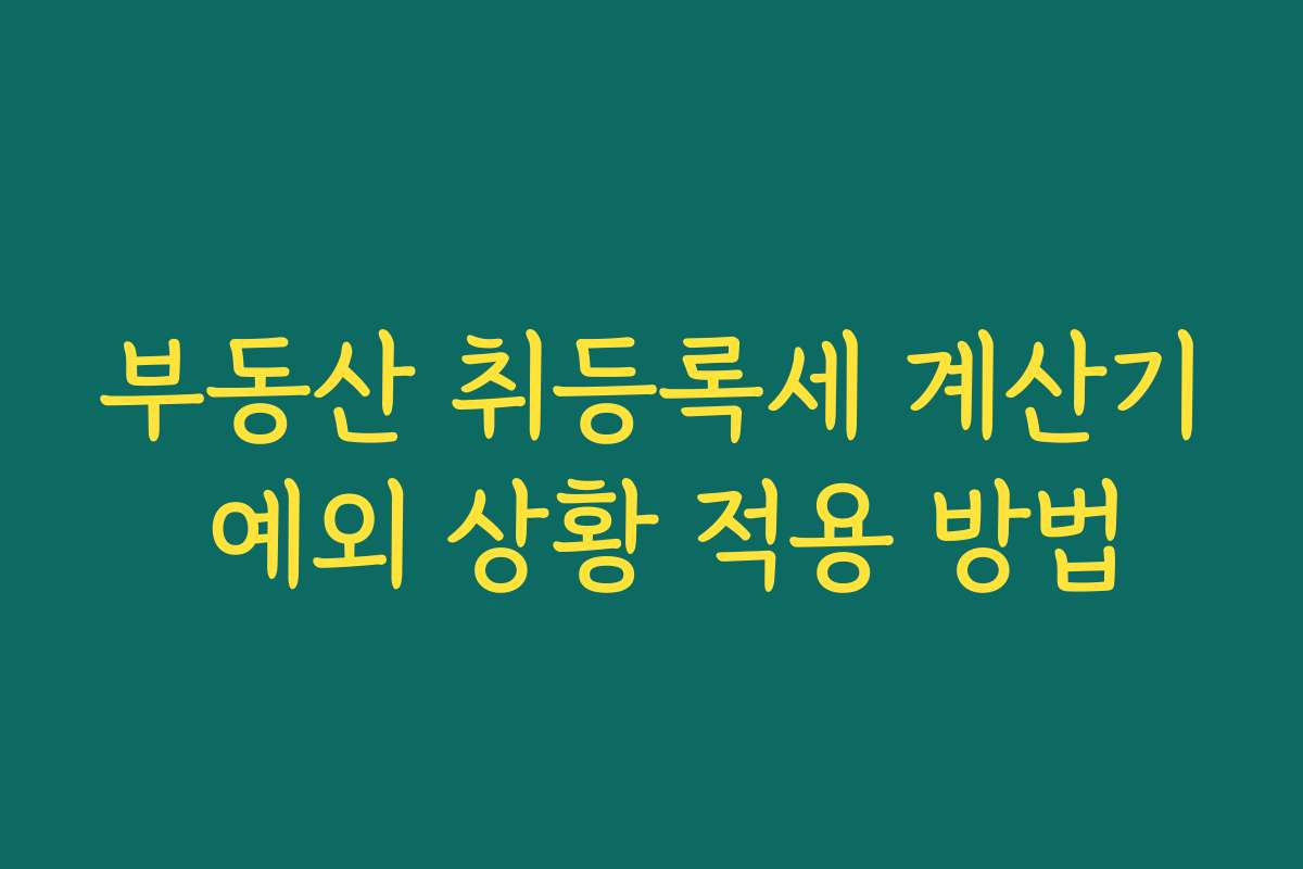 부동산 취등록세 계산기 예외 상황 적용 방법