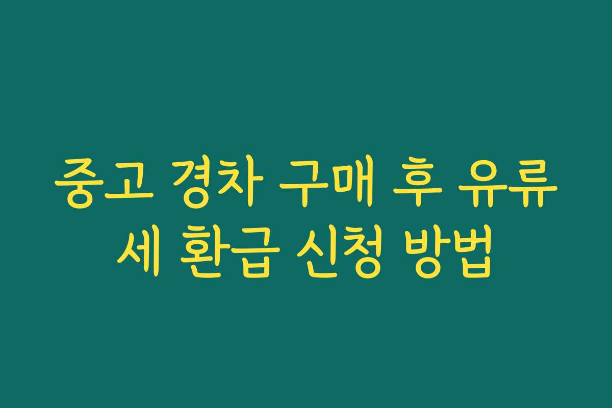 중고 경차 구매 후 유류세 환급 신청 방법