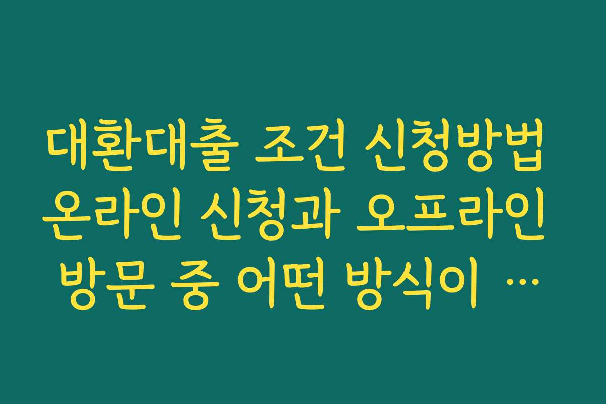 대환대출 조건 신청방법 온라인 신청과 오프라인 방문 중 어떤 방식이 유리한지 대환대출 조건 신청방법 온라인 신청과 오프라인 방문 중 어떤 방식이 유리한지