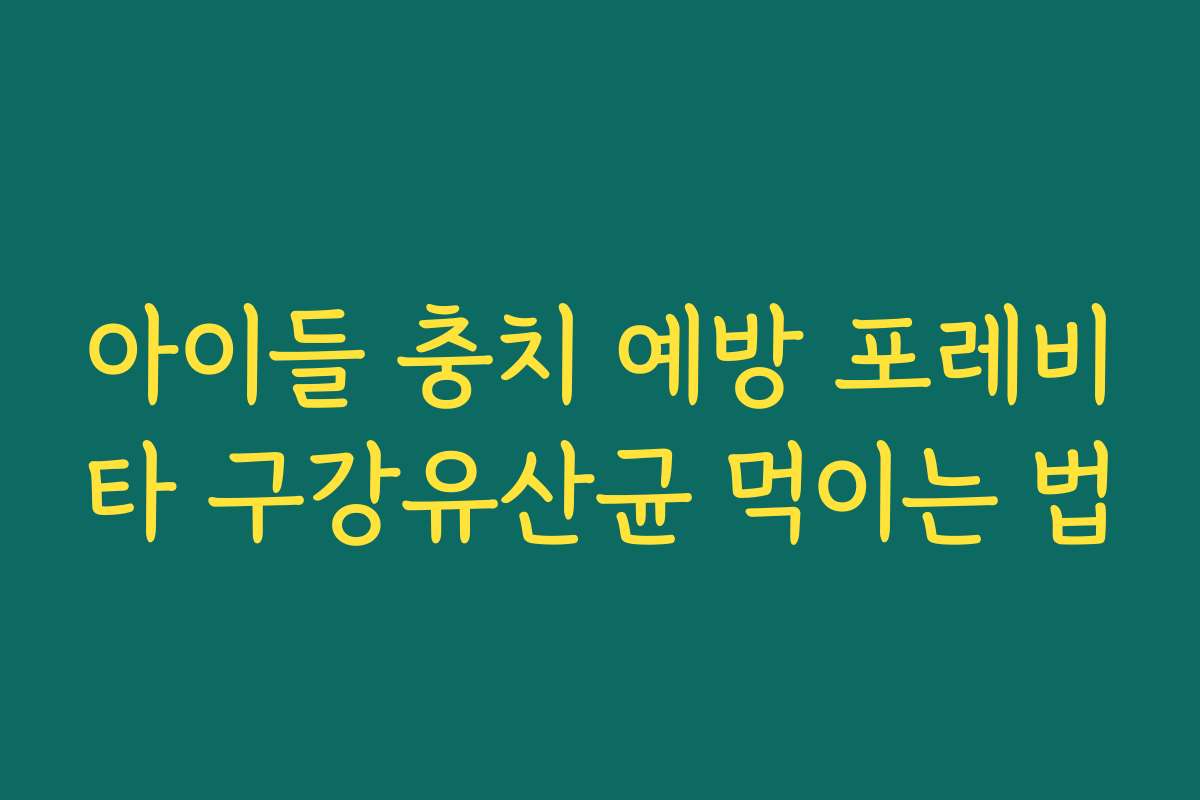 아이들 충치 예방 포레비타 구강유산균 먹이는 법 아이들 충치 예방 포레비타 구강유산균 먹이는 법