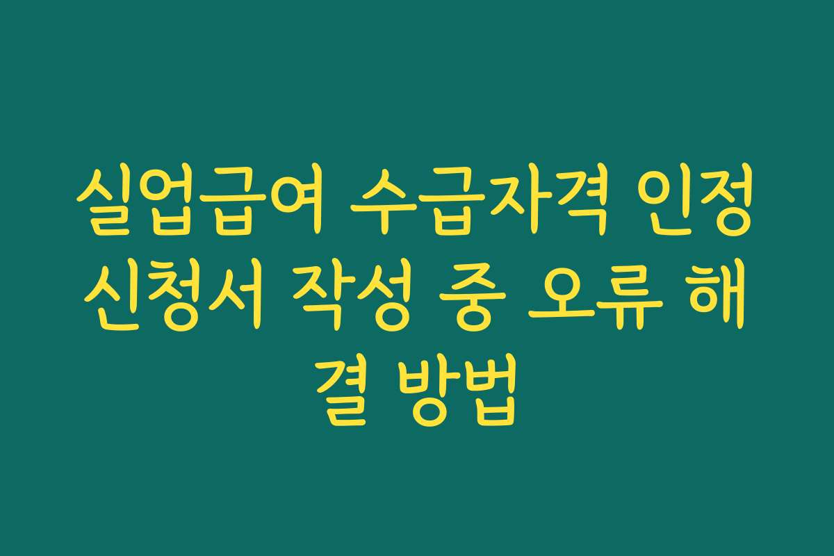 실업급여 수급자격 인정신청서 작성 중 오류 해결 방법