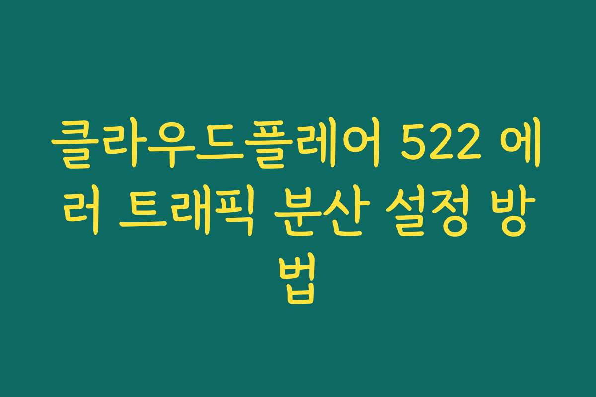 클라우드플레어 522 에러 트래픽 분산 설정 방법