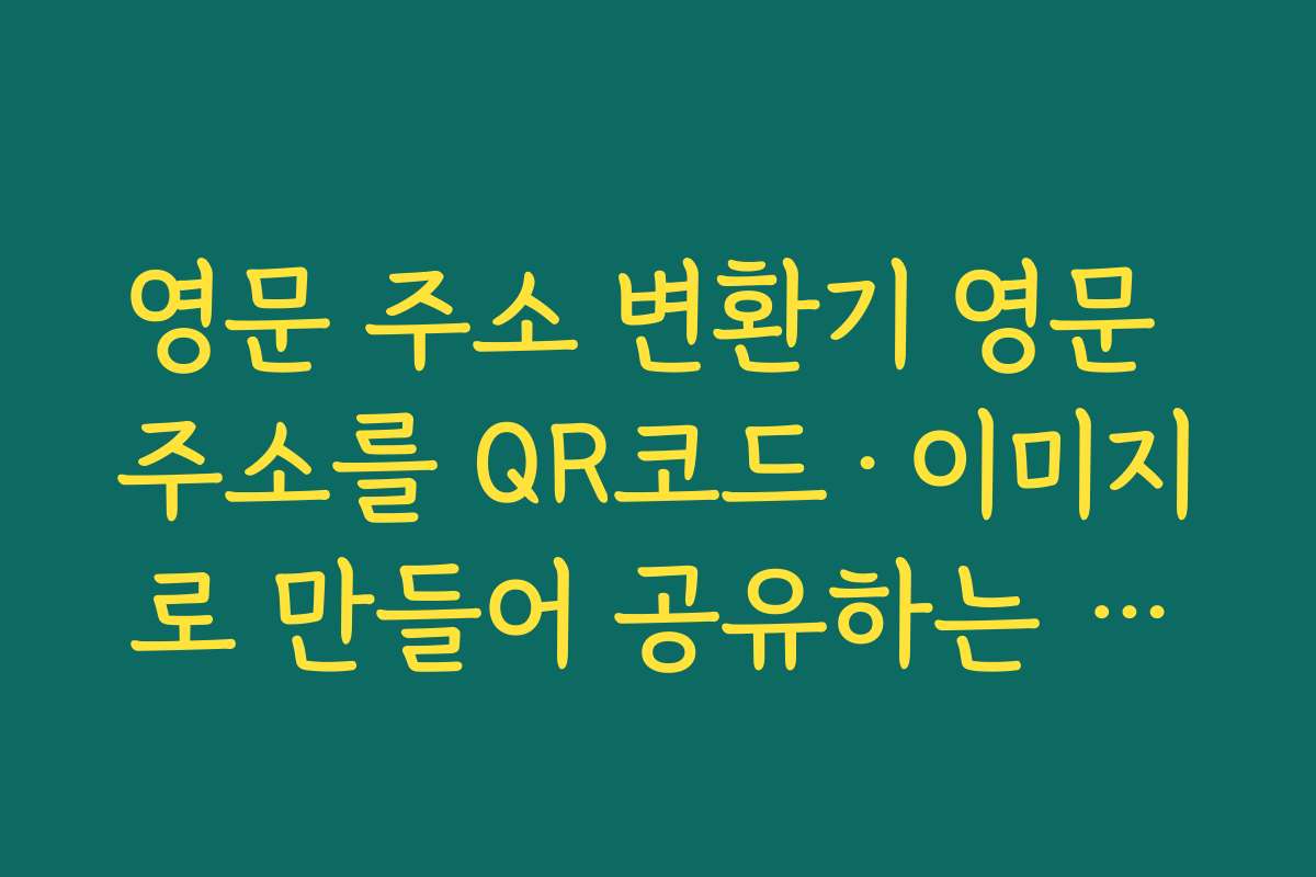 영문 주소 변환기 영문 주소를 QR코드·이미지로 만들어 공유하는 활용법