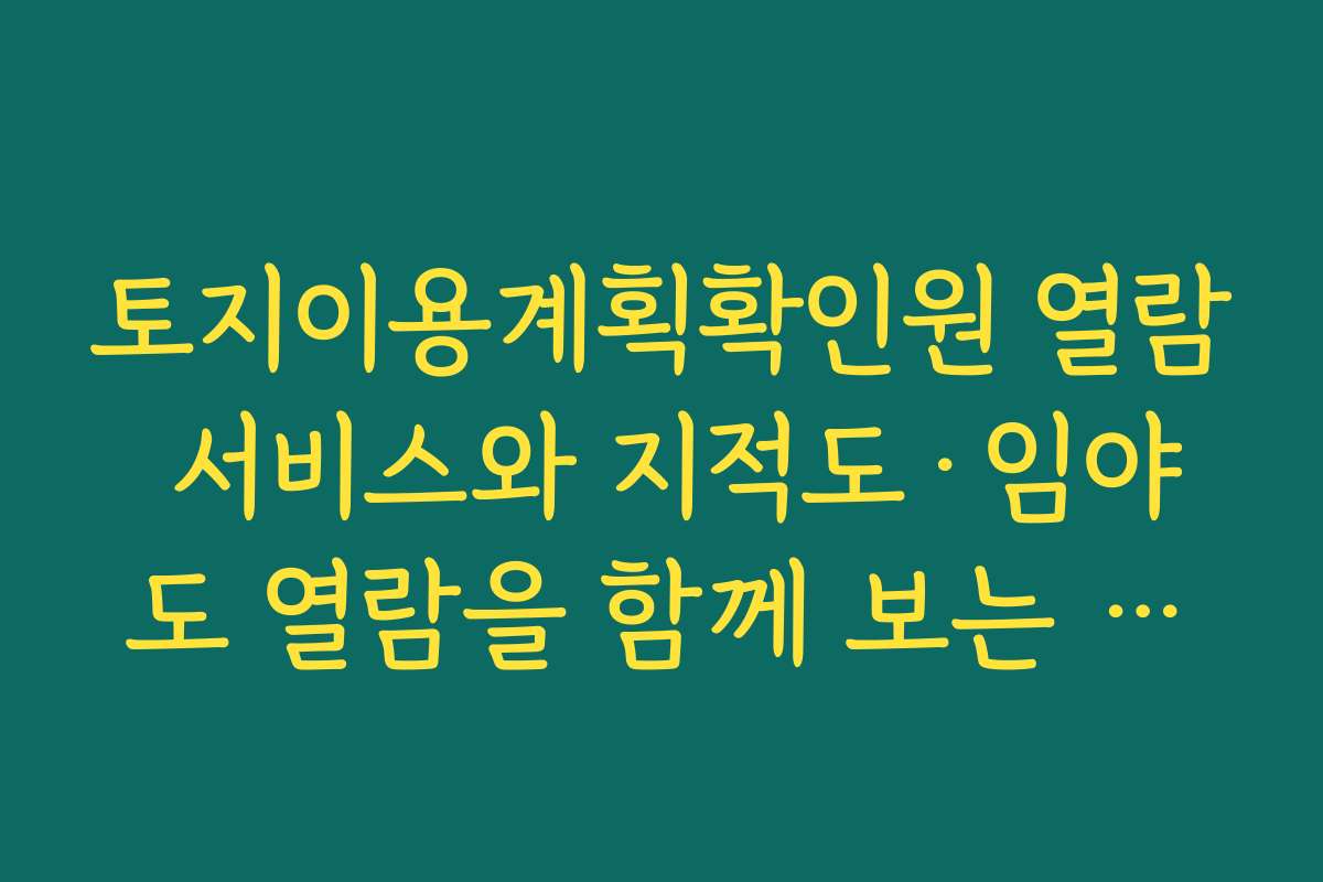 토지이용계획확인원 열람 서비스와 지적도·임야도 열람을 함께 보는 방법