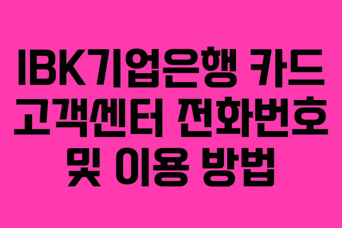 IBK기업은행 카드 고객센터 전화번호 및 이용 방법 IBK기업은행 카드 고객센터 전화번호 및 이용 방법