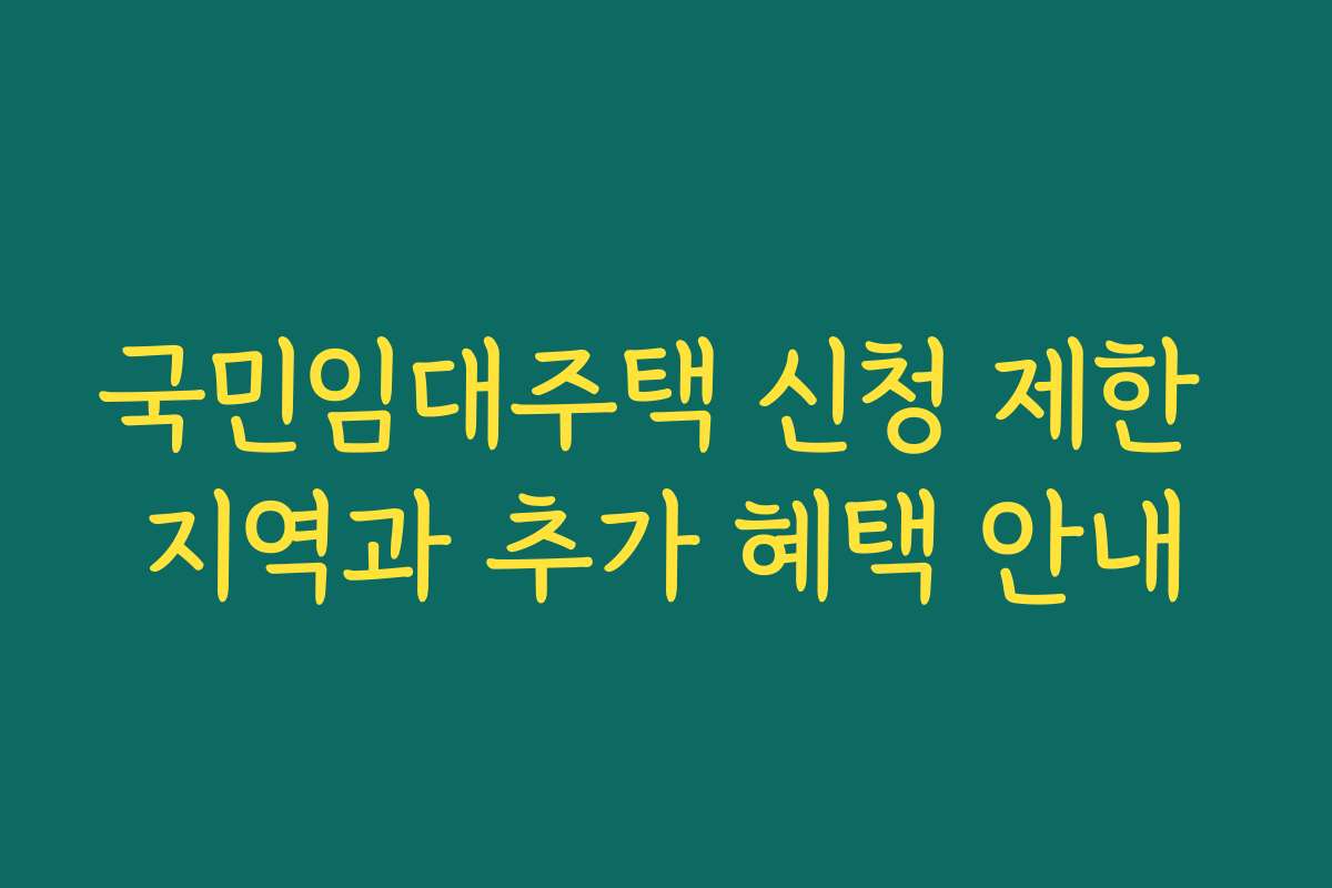 국민임대주택 신청 제한 지역과 추가 혜택 안내 국민임대주택 신청 제한 지역과 추가 혜택 안내