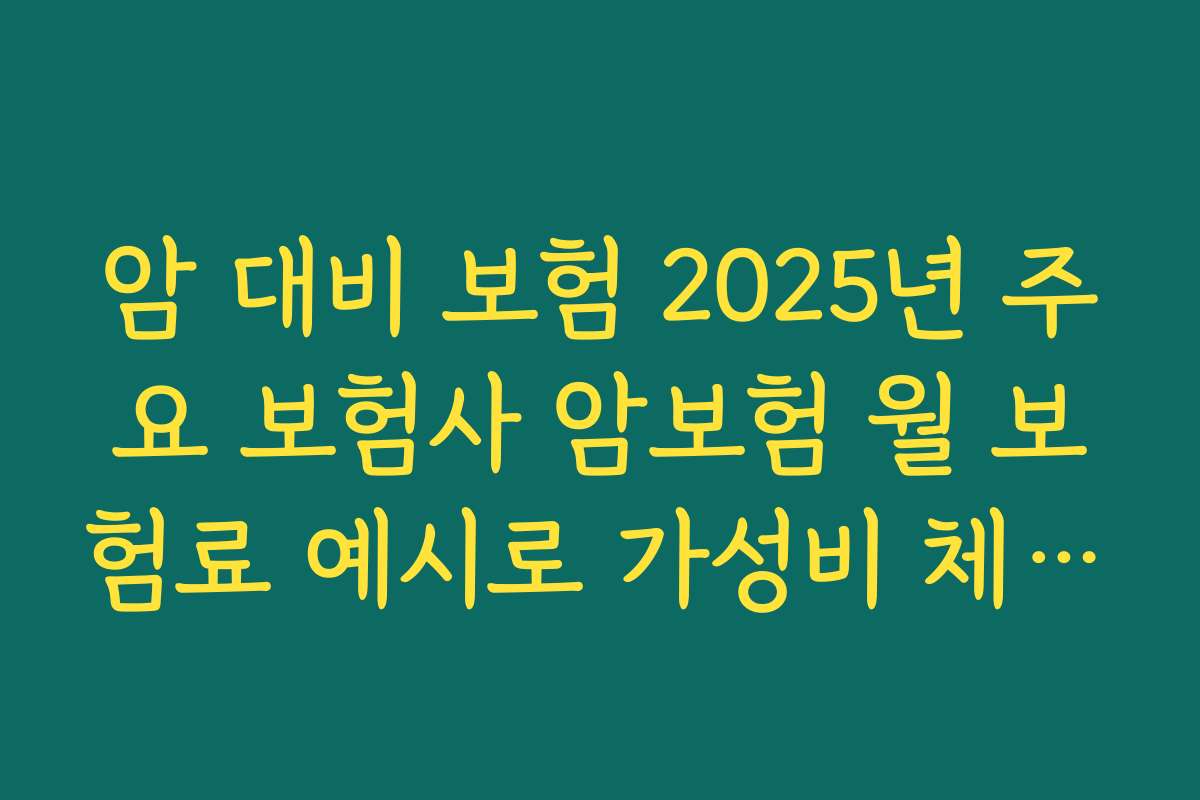 암 대비 보험 2025년 주요 보험사 암보험 월 보험료 예시로 가성비 체크하기
