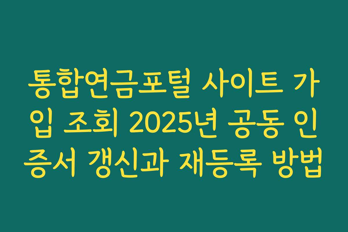 통합연금포털 사이트 가입 조회 2025년 공동 인증서 갱신과 재등록 방법