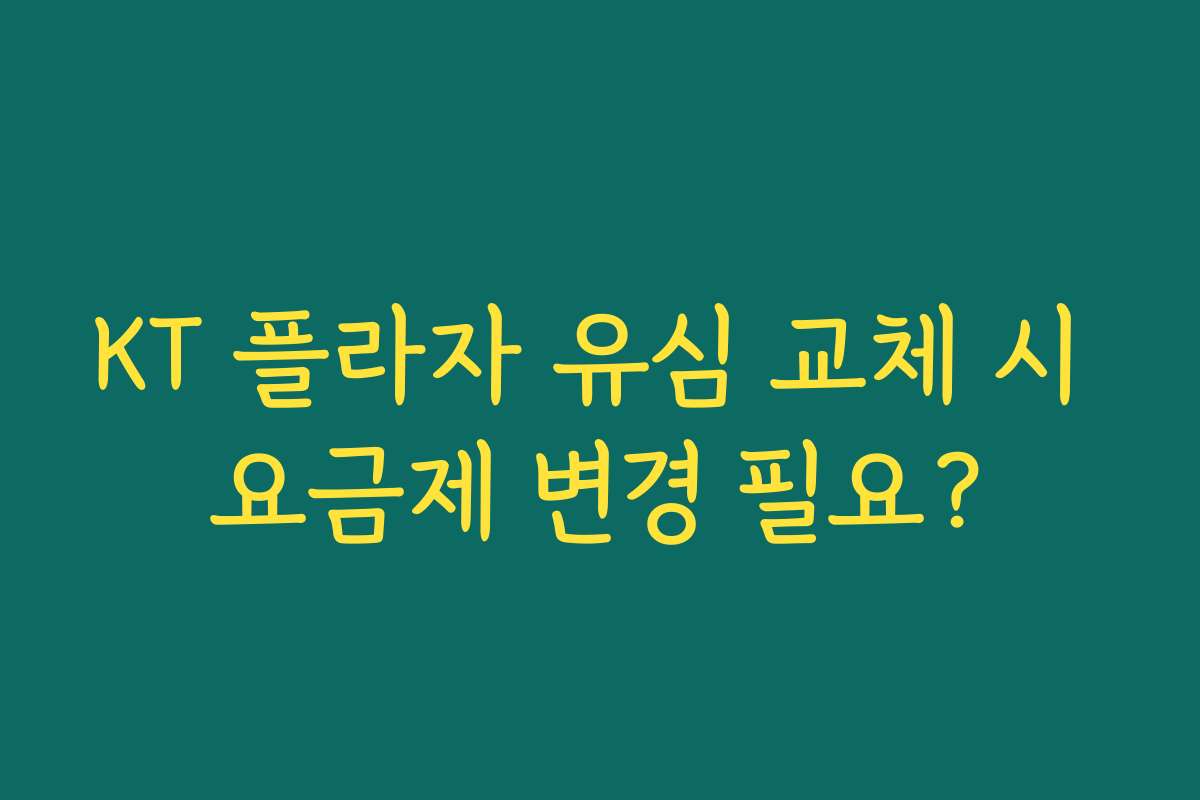 KT 플라자 유심 교체 시 요금제 변경 필요?