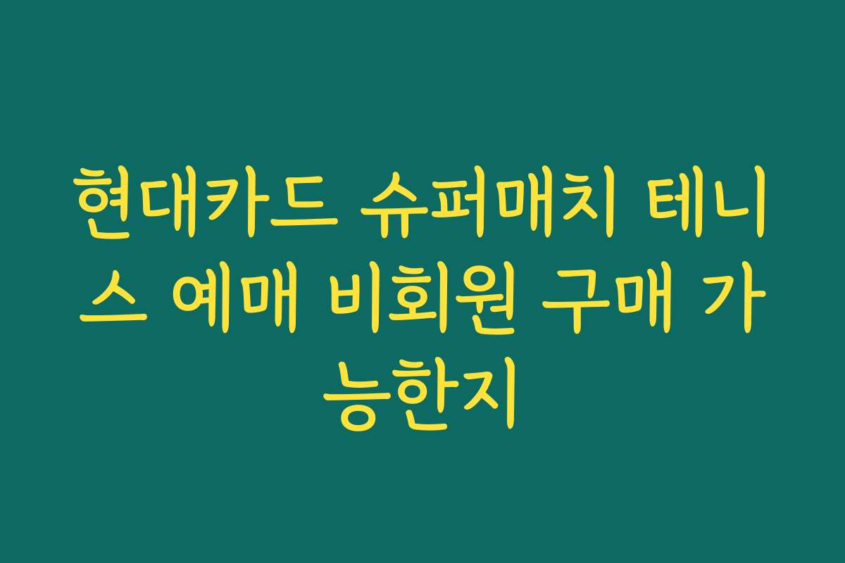 현대카드 슈퍼매치 테니스 예매 비회원 구매 가능한지 현대카드 슈퍼매치 테니스 예매 비회원 구매 가능한지