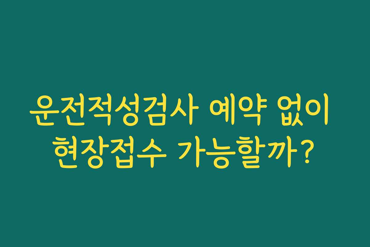 운전적성검사 예약 없이 현장접수 가능할까? 운전적성검사 예약 없이 현장접수 가능할까?