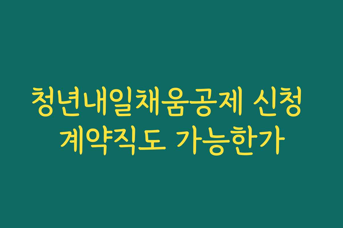 청년내일채움공제 신청 계약직도 가능한가