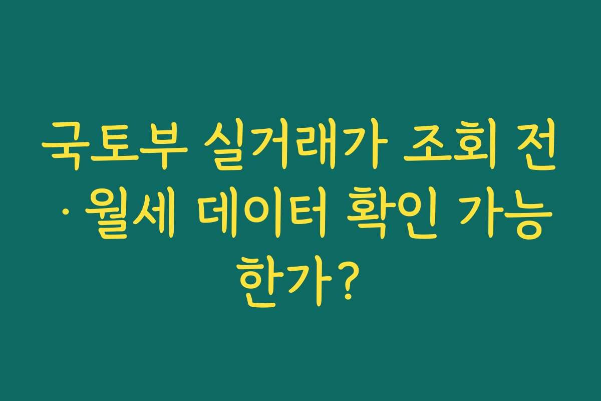 국토부 실거래가 조회 전·월세 데이터 확인 가능한가?
