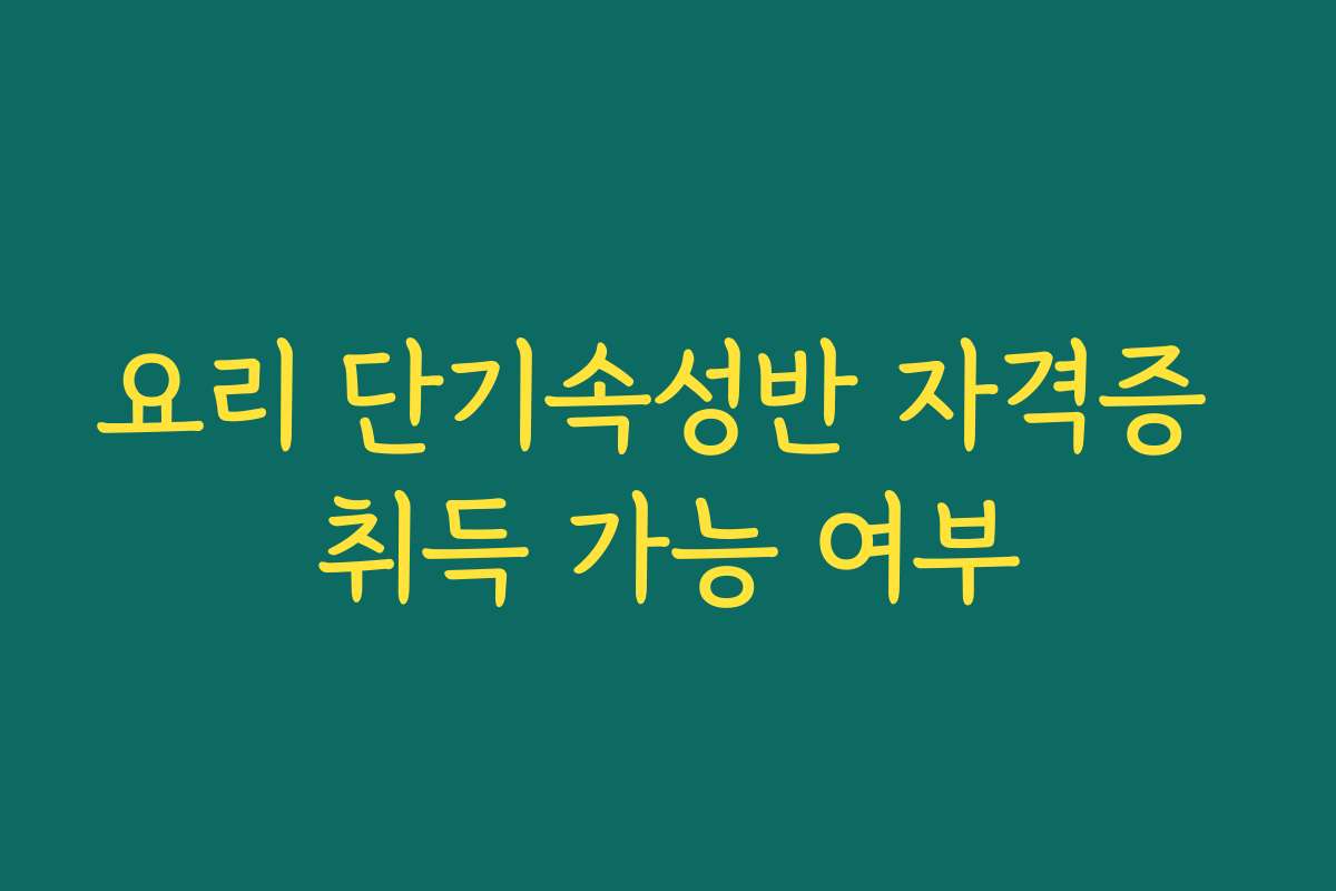 요리 단기속성반 자격증 취득 가능 여부