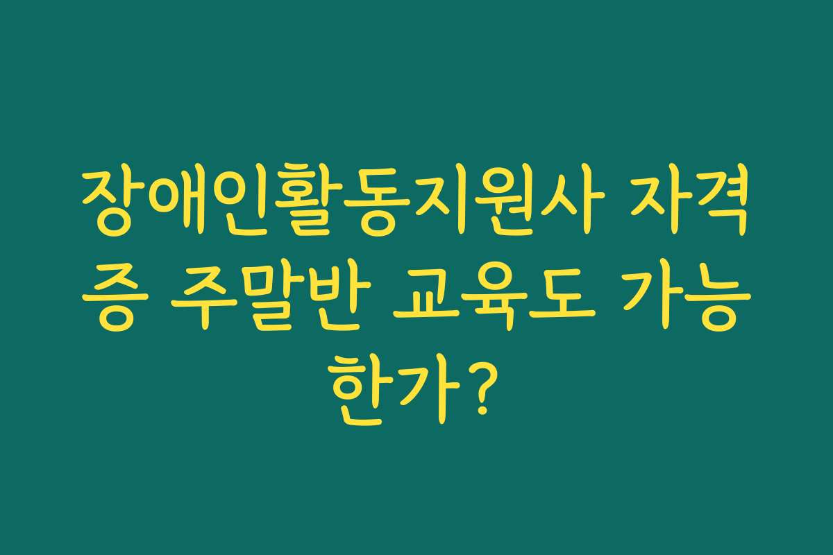 장애인활동지원사 자격증 주말반 교육도 가능한가?