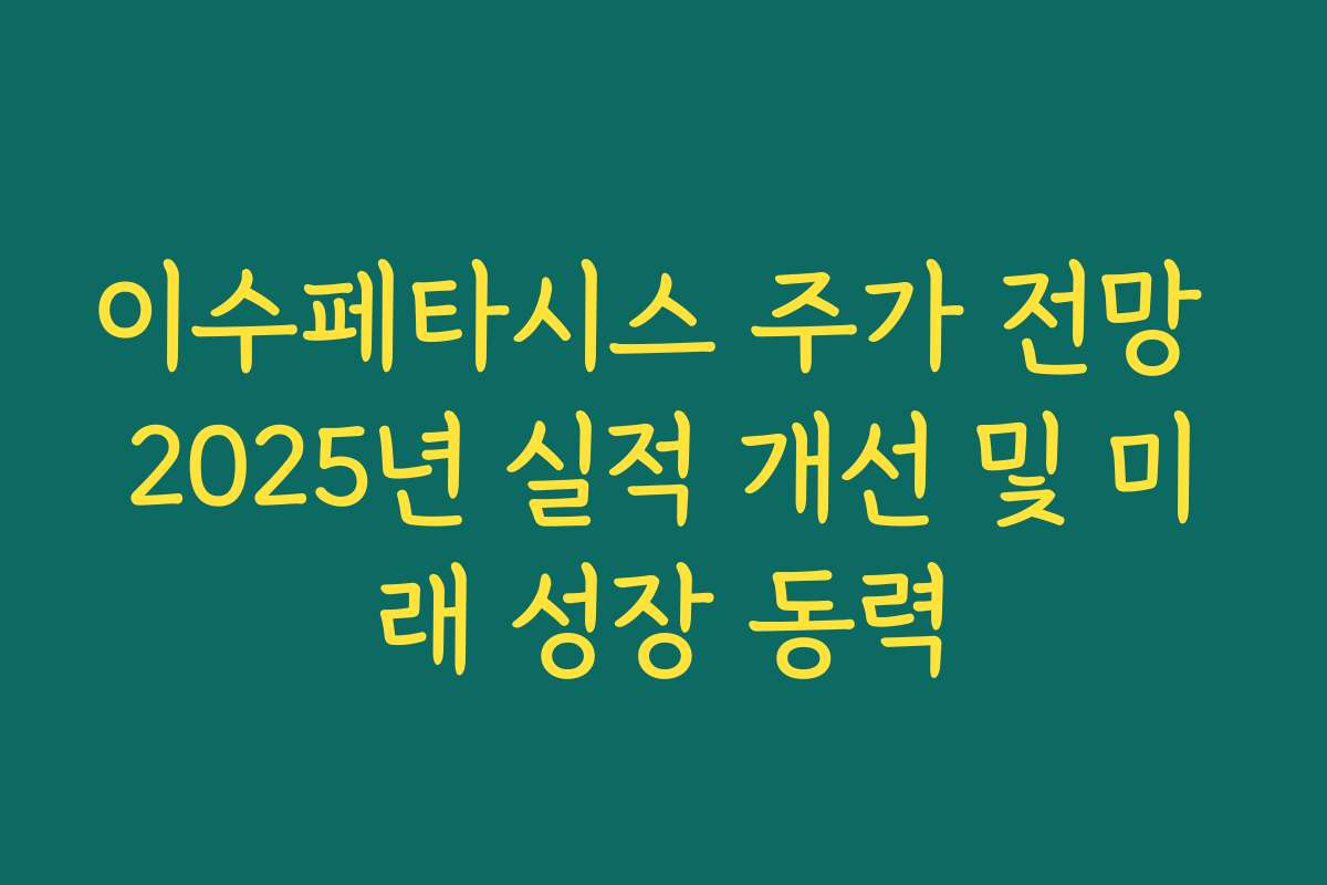 이수페타시스 주가 전망 2025년 실적 개선 및 미래 성장 동력