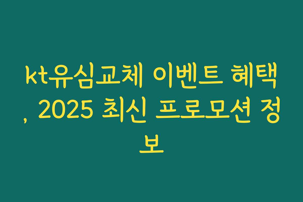 kt유심교체 이벤트 혜택, 2025 최신 프로모션 정보