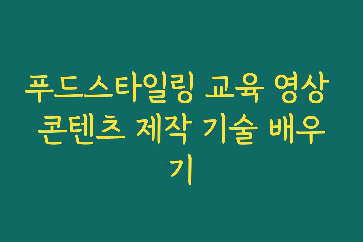 푸드스타일링 교육 영상 콘텐츠 제작 기술 배우기 푸드스타일링 교육 영상 콘텐츠 제작 기술 배우기