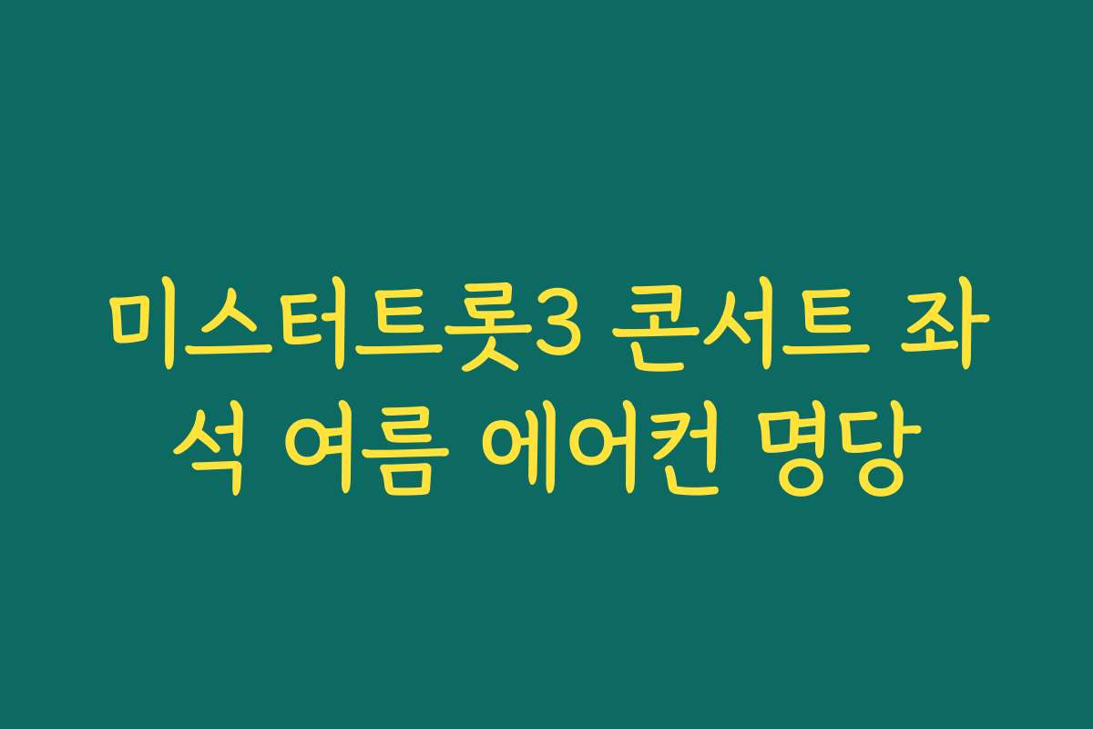 미스터트롯3 콘서트 좌석 여름 에어컨 명당