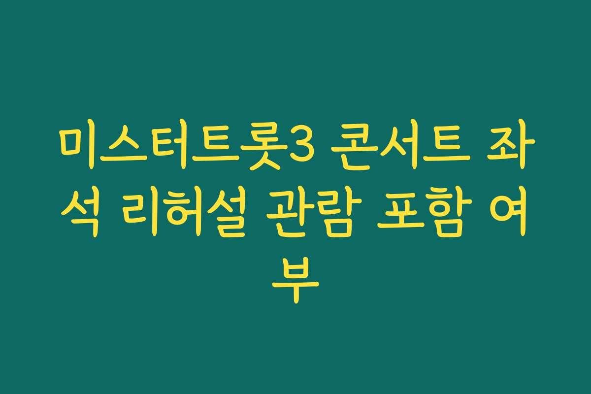 미스터트롯3 콘서트 좌석 리허설 관람 포함 여부 미스터트롯3 콘서트 좌석 리허설 관람 포함 여부